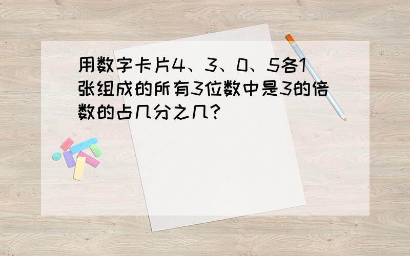 用数字卡片4、3、0、5各1张组成的所有3位数中是3的倍数的占几分之几?