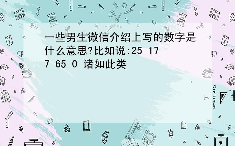 一些男生微信介绍上写的数字是什么意思?比如说:25 177 65 0 诸如此类