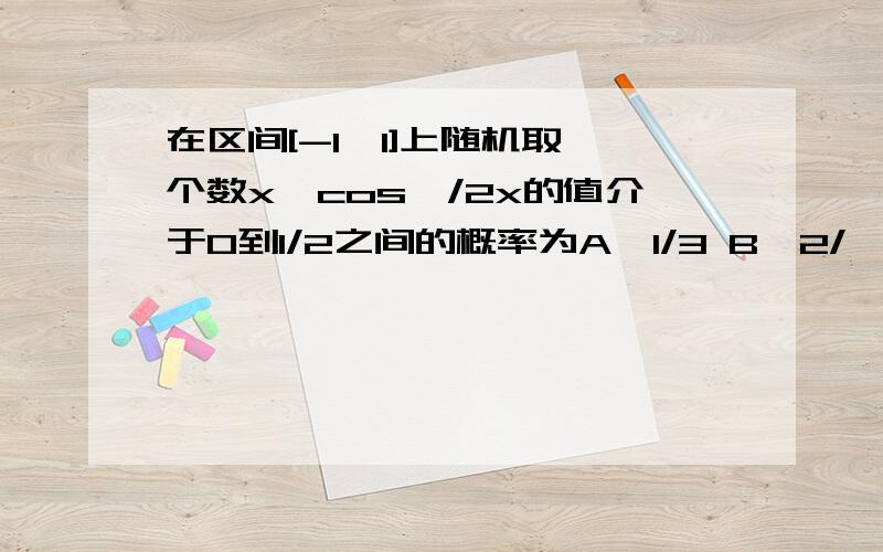 在区间[-1,1]上随机取一个数x,cos兀/2x的值介于0到1/2之间的概率为A,1/3 B,2/兀 C,1/2 D,2/3