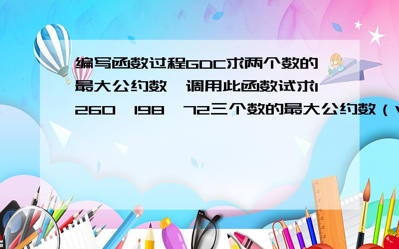 编写函数过程GDC求两个数的最大公约数,调用此函数试求1260,198,72三个数的最大公约数（VB语言）