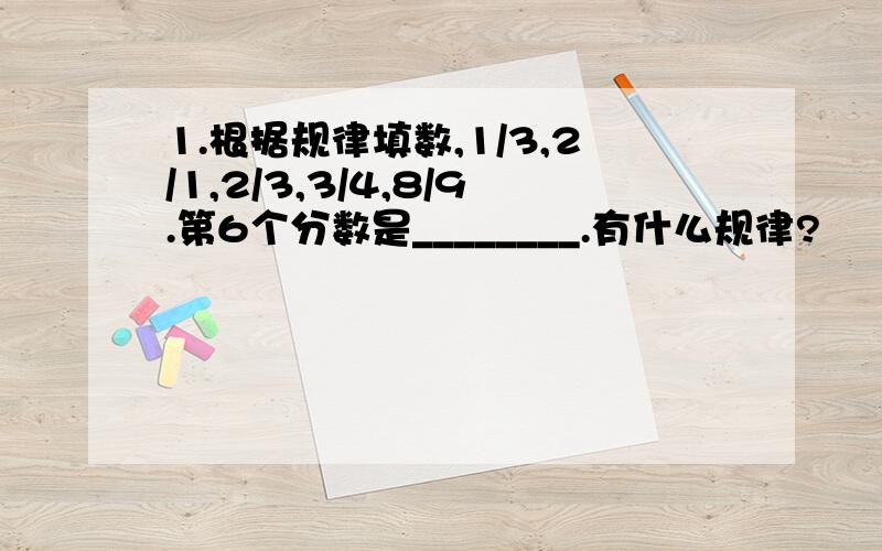 1.根据规律填数,1/3,2/1,2/3,3/4,8/9.第6个分数是________.有什么规律?