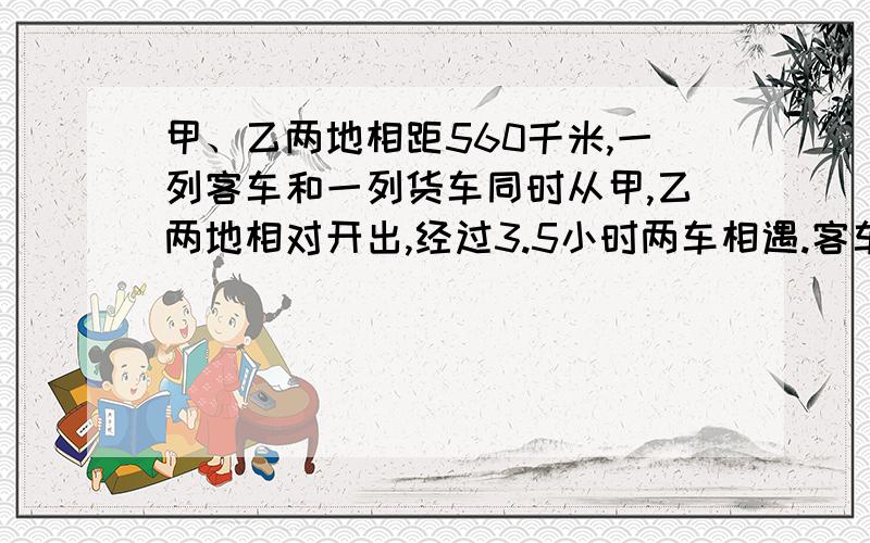 甲、乙两地相距560千米,一列客车和一列货车同时从甲,乙两地相对开出,经过3.5小时两车相遇.客车每时行95千米,货车每时形多少千米?（列方程解答）