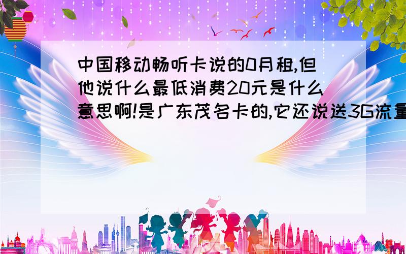 中国移动畅听卡说的0月租,但他说什么最低消费20元是什么意思啊!是广东茂名卡的,它还说送3G流量1500M呢!