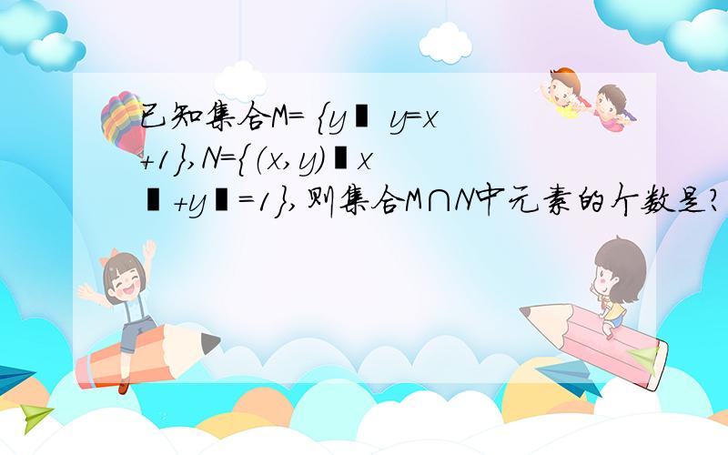 已知集合M= ｛y丨 y=x+1｝,N=｛（x,y）丨x²+y²=1｝,则集合M∩N中元素的个数是?请讲一下为什么