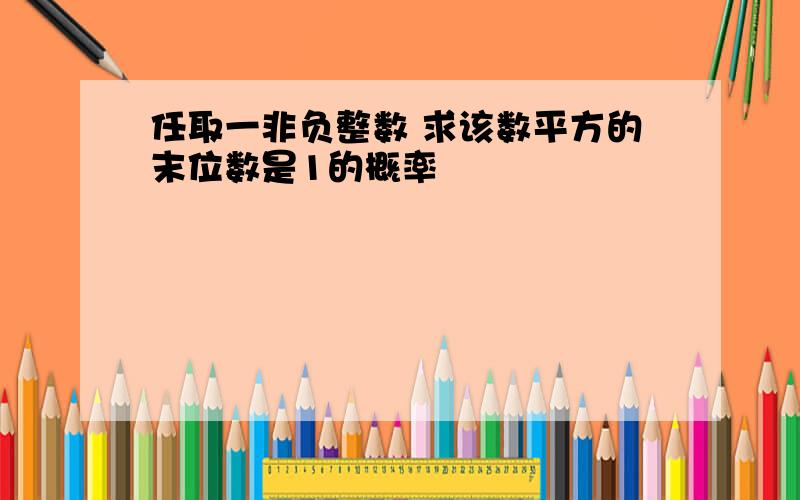 任取一非负整数 求该数平方的末位数是1的概率