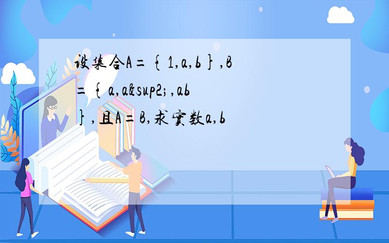 设集合A={1,a,b},B={a,a²,ab},且A=B,求实数a,b