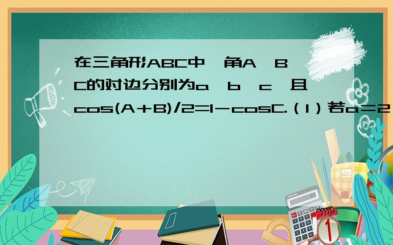 在三角形ABC中,角A、B、C的对边分别为a、b、c,且cos(A＋B)/2=1－cosC.（1）若a＝2,b＝4,求边c.（...在三角形ABC中,角A、B、C的对边分别为a、b、c,且cos(A＋B)/2=1－cosC.（1）若a＝2,b＝4,求边c.（2）若1＋ta