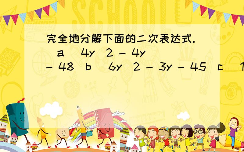 完全地分解下面的二次表达式.(a) 4y^2 - 4y - 48(b) 6y^2 - 3y - 45(c) 12x^2 + 28x +8(d) 24t^2 - 8t -10(e) 8 + 20x + 8x^2