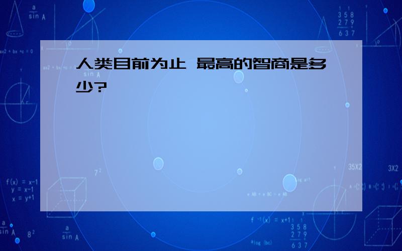 人类目前为止 最高的智商是多少?