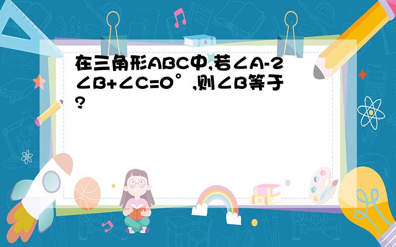 在三角形ABC中,若∠A-2∠B+∠C=0°,则∠B等于?