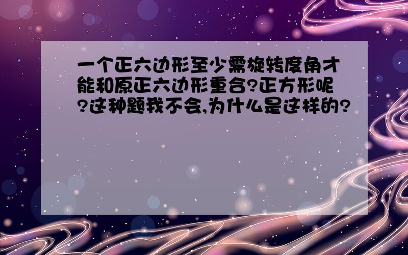 一个正六边形至少需旋转度角才能和原正六边形重合?正方形呢?这种题我不会,为什么是这样的?