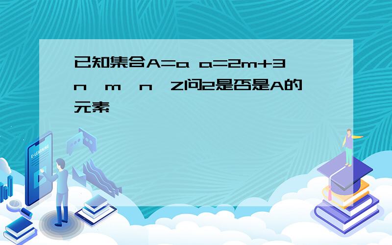 已知集合A=a a=2m+3n,m,n∈Z问2是否是A的元素