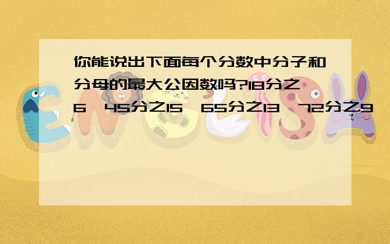 你能说出下面每个分数中分子和分母的最大公因数吗?18分之6、45分之15、65分之13、72分之9、90分之105分之2的分子加上8,要使分数的大小不变,分母应该加上几?36分之9的分母减少24,要使分数的大