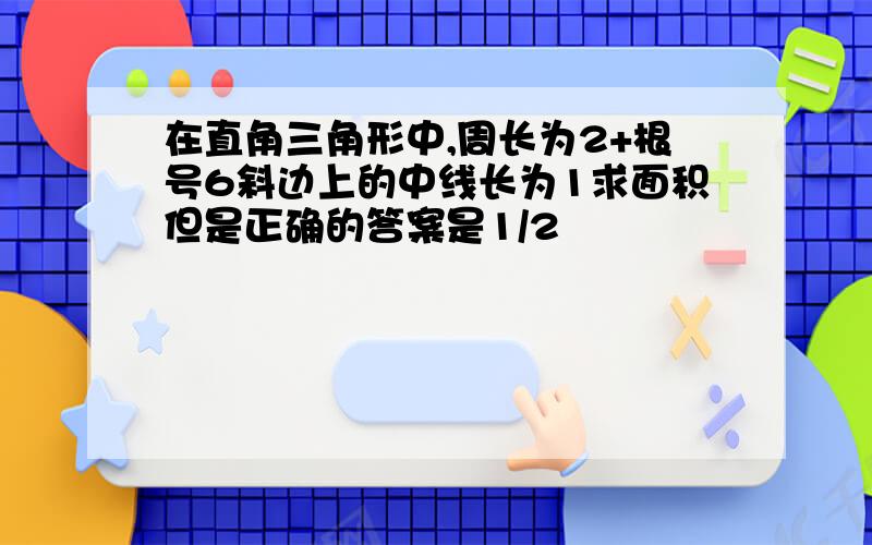 在直角三角形中,周长为2+根号6斜边上的中线长为1求面积但是正确的答案是1/2