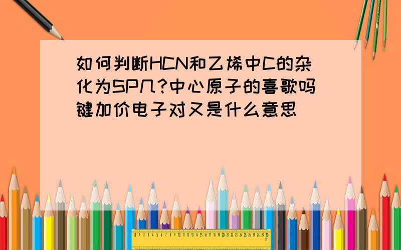 如何判断HCN和乙烯中C的杂化为SP几?中心原子的喜歌吗键加价电子对又是什么意思