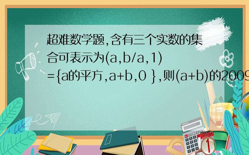 超难数学题,含有三个实数的集合可表示为(a,b/a,1)={a的平方,a+b,0 },则(a+b)的2009幂方=?