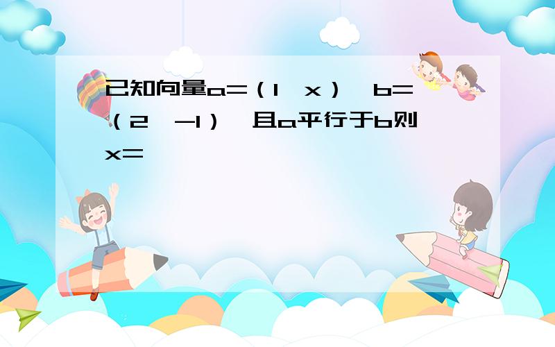 已知向量a=（1,x）,b=（2,-1）,且a平行于b则x=