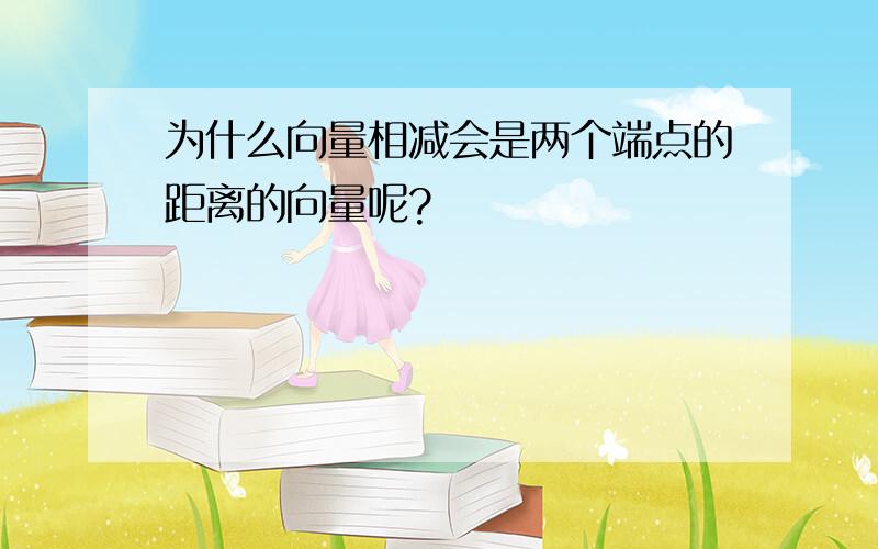 为什么向量相减会是两个端点的距离的向量呢?