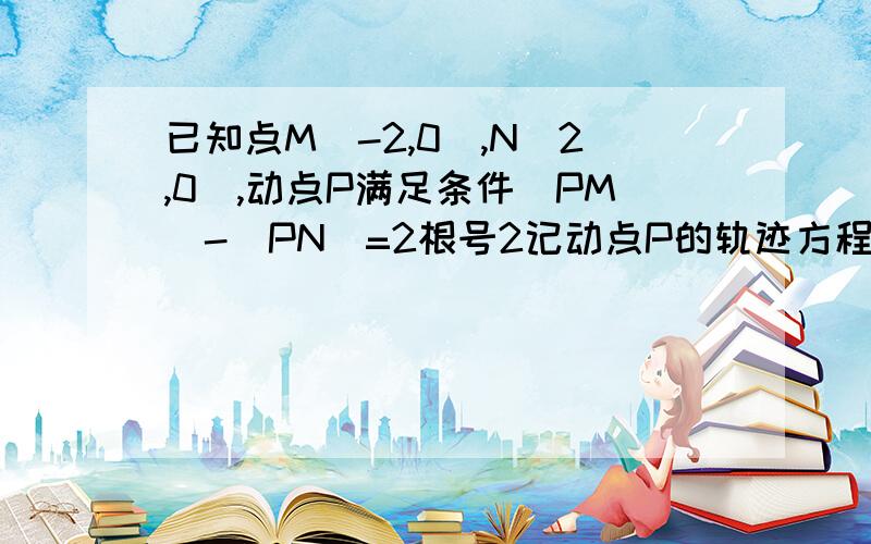 已知点M(-2,0),N(2,0),动点P满足条件|PM|-|PN|=2根号2记动点P的轨迹方程W.求w的方程.