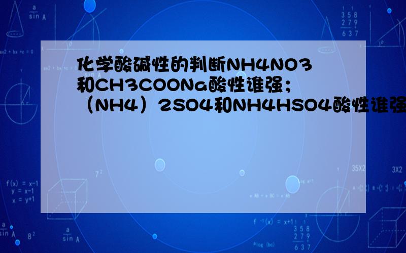 化学酸碱性的判断NH4NO3和CH3COONa酸性谁强；（NH4）2SO4和NH4HSO4酸性谁强