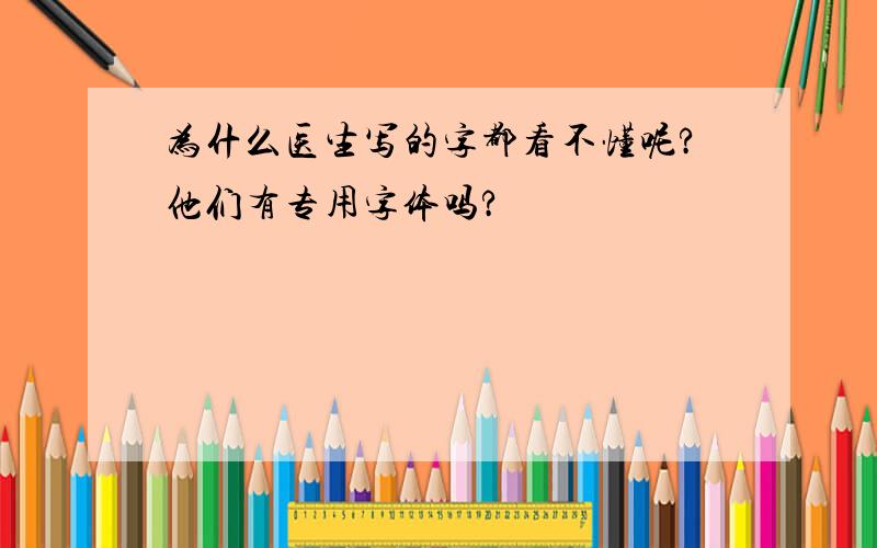 为什么医生写的字都看不懂呢?他们有专用字体吗?