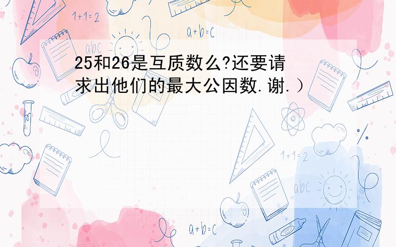 25和26是互质数么?还要请求出他们的最大公因数.谢.）