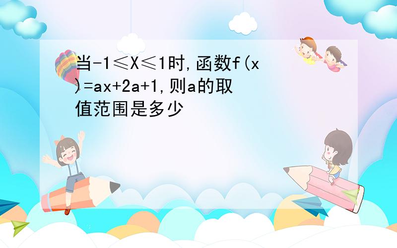 当-1≤X≤1时,函数f(x)=ax+2a+1,则a的取值范围是多少