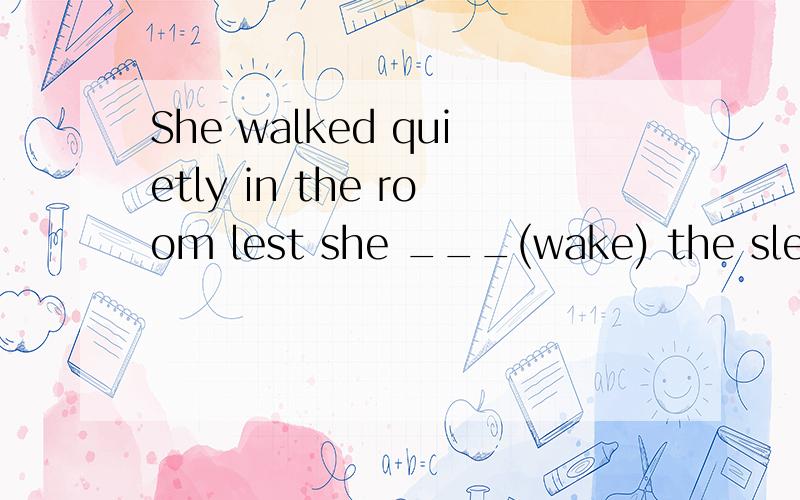 She walked quietly in the room lest she ___(wake) the sleeping baby.应该填什么?