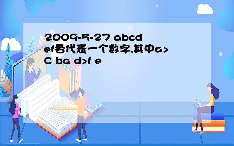 2009-5-27 abcdef各代表一个数字,其中a>C ba d>f e