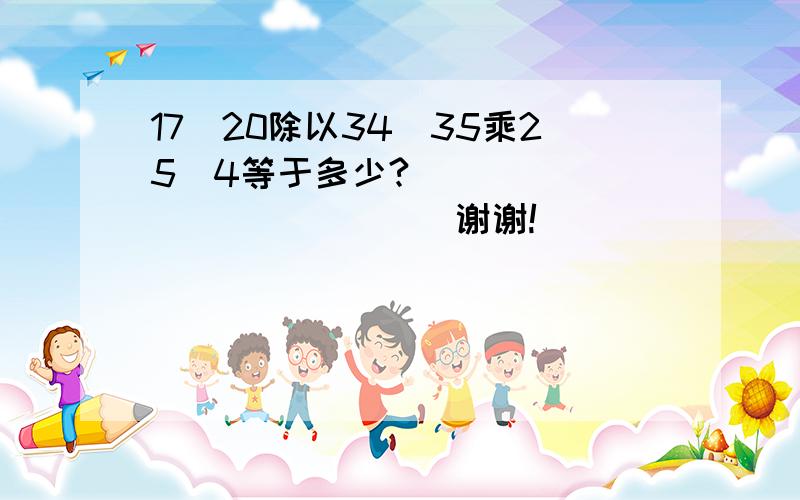 17|20除以34|35乘25|4等于多少?                      谢谢!