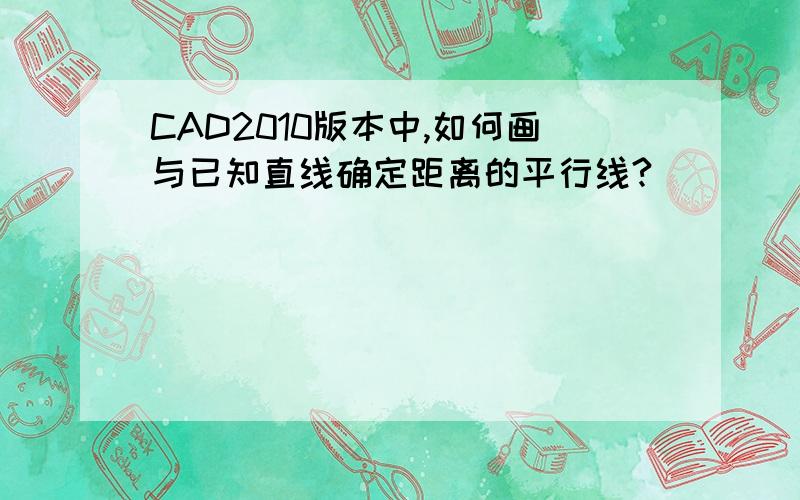 CAD2010版本中,如何画与已知直线确定距离的平行线?