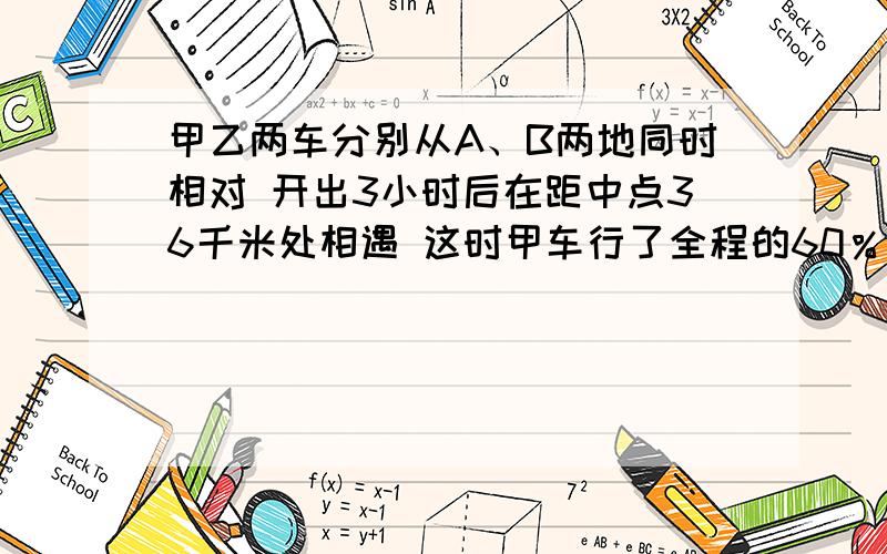 甲乙两车分别从A、B两地同时相对 开出3小时后在距中点36千米处相遇 这时甲车行了全程的60％ AB两地的路程