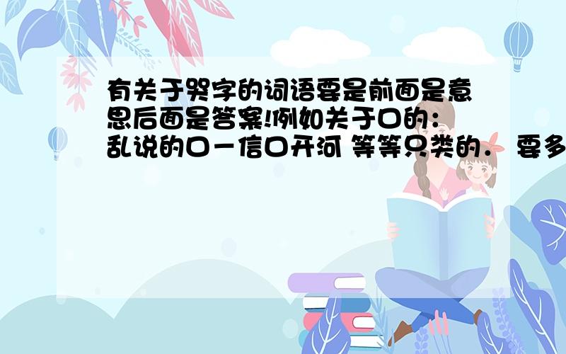 有关于哭字的词语要是前面是意思后面是答案!例如关于口的：乱说的口－信口开河 等等只类的． 要多多的．那就拜托了!多多的不少于10个！多多易善！