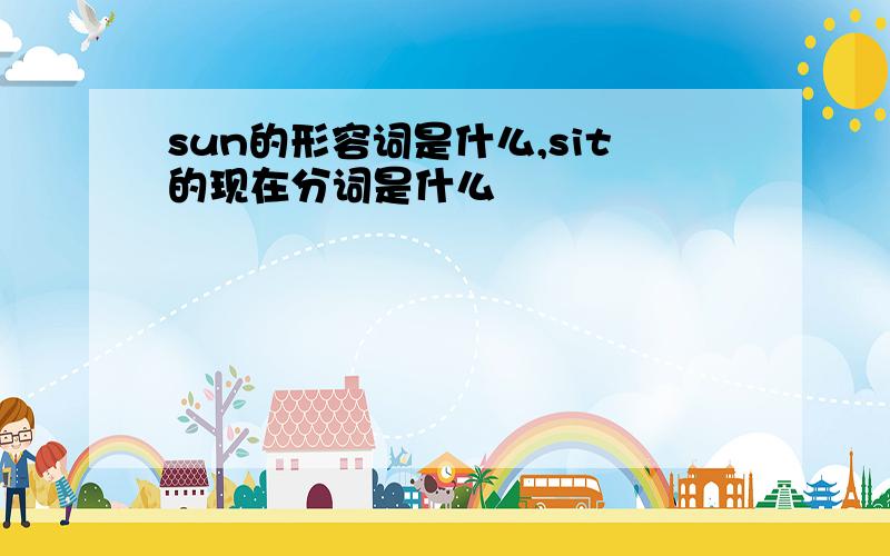 sun的形容词是什么,sit的现在分词是什么