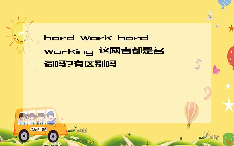 hard work hardworking 这两者都是名词吗?有区别吗