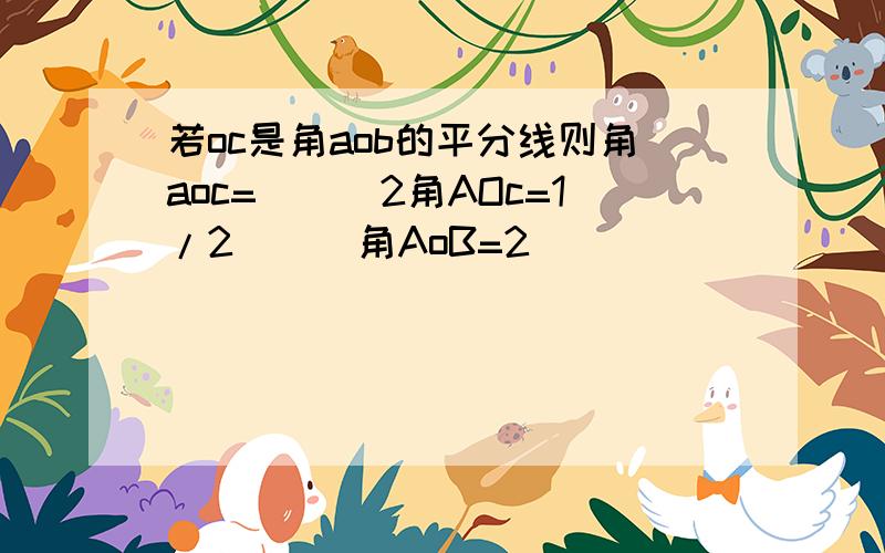 若oc是角aob的平分线则角aoc=___2角AOc=1/2___角AoB=2___