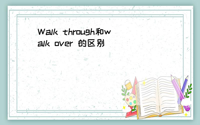 Walk through和walk over 的区别