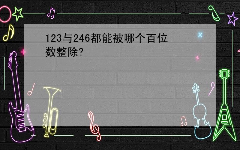 123与246都能被哪个百位数整除?