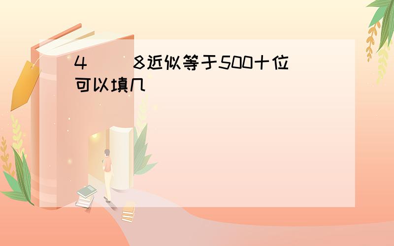 4( )8近似等于500十位可以填几