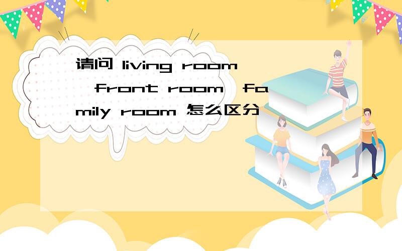 请问 living room,front room,family room 怎么区分