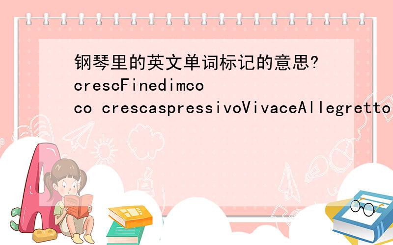 钢琴里的英文单词标记的意思?crescFinedimcoco crescaspressivoVivaceAllegretto