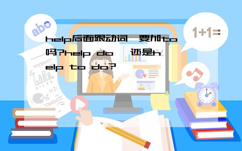 help后面跟动词,要加to吗?help do ,还是help to do?