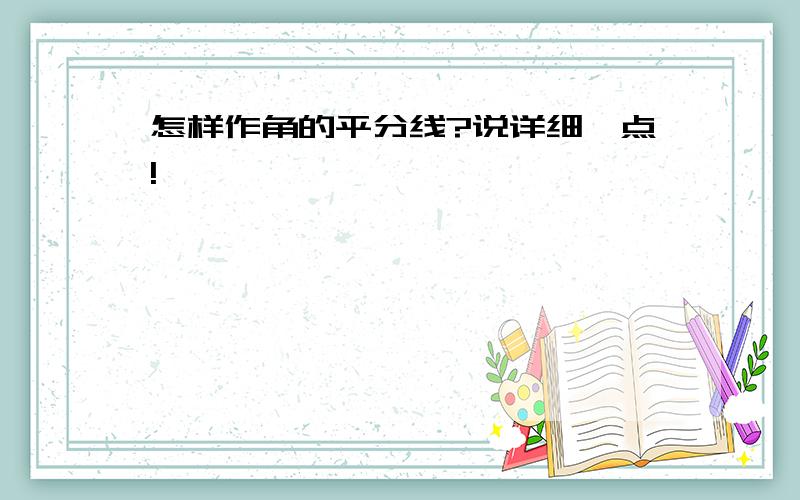 怎样作角的平分线?说详细一点!