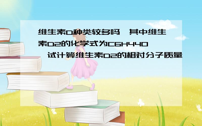 维生素D种类较多吗,其中维生素D2的化学式为C6H44O,试计算维生素D2的相对分子质量