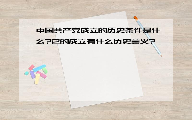 中国共产党成立的历史条件是什么?它的成立有什么历史意义?