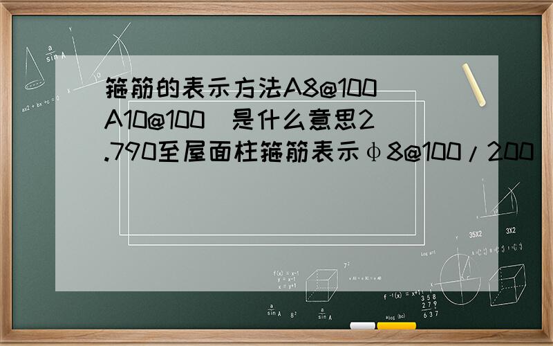 箍筋的表示方法A8@100(A10@100)是什么意思2.790至屋面柱箍筋表示φ8@100/200（φ10@100/200）的是什么意思