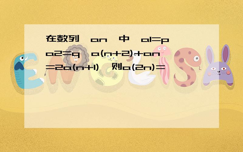 在数列{an}中,a1=p,a2=q,a(n+2)+an=2a(n+1),则a(2n)=