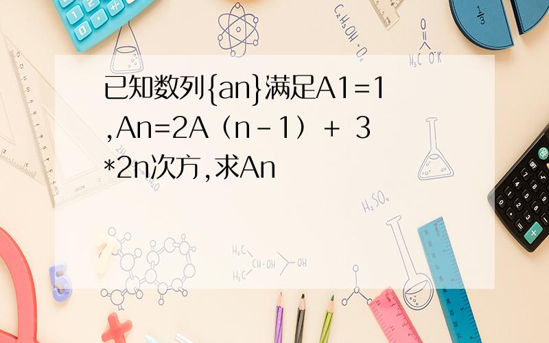 已知数列{an}满足A1=1,An=2A（n-1）＋ 3*2n次方,求An