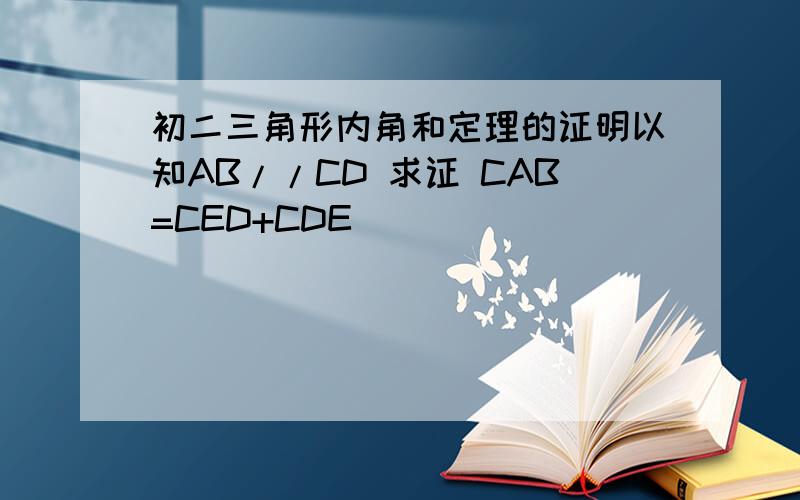 初二三角形内角和定理的证明以知AB//CD 求证 CAB=CED+CDE