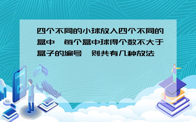 四个不同的小球放入四个不同的盒中,每个盒中球得个数不大于盒子的编号,则共有几种放法